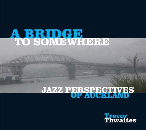 A Bridge To Somewhere - Compositions of Trevor Thwaites